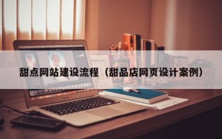 珠海甜点网站建设流程（甜品店网页设计案例）
