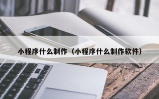 珠海小程序什么制作（小程序什么制作软件）