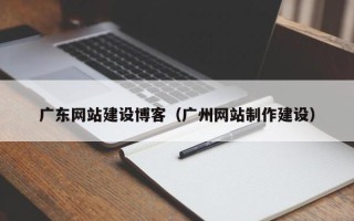 珠海广东网站建设博客（广州网站制作建设）