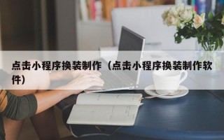 珠海点击小程序换装制作（点击小程序换装制作软件）