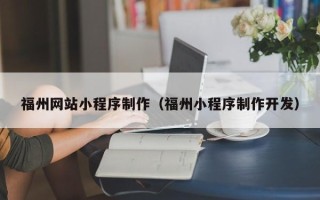 珠海福州网站小程序制作（福州小程序制作开发）