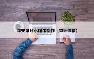 珠海淳安审计小程序制作（审计微信）
