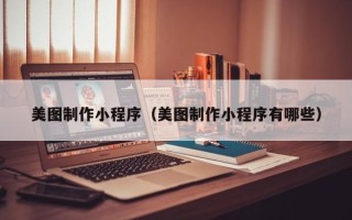 珠海美图制作小程序（美图制作小程序有哪些）