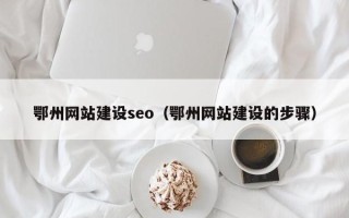 珠海鄂州网站建设seo（鄂州网站建设的步骤）