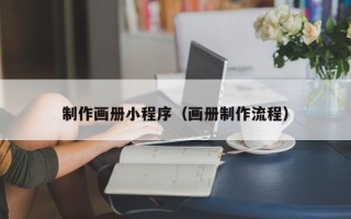 珠海制作画册小程序（画册制作流程）