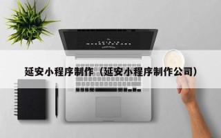 珠海延安小程序制作（延安小程序制作公司）