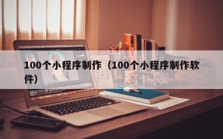 珠海100个小程序制作（100个小程序制作软件）