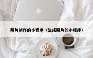 珠海照片制作的小程序（生成照片的小程序）
