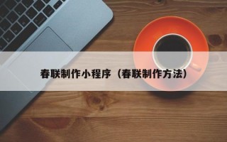 珠海春联制作小程序（春联制作方法）